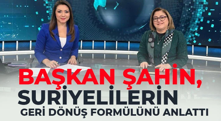 BAŞKAN ŞAHİN SURİYELİLERİN GERİ DÖNÜŞ FORMÜLÜNÜ ANLATTI